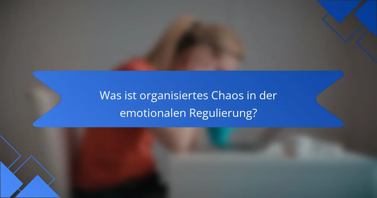 Was ist organisiertes Chaos in der emotionalen Regulierung?