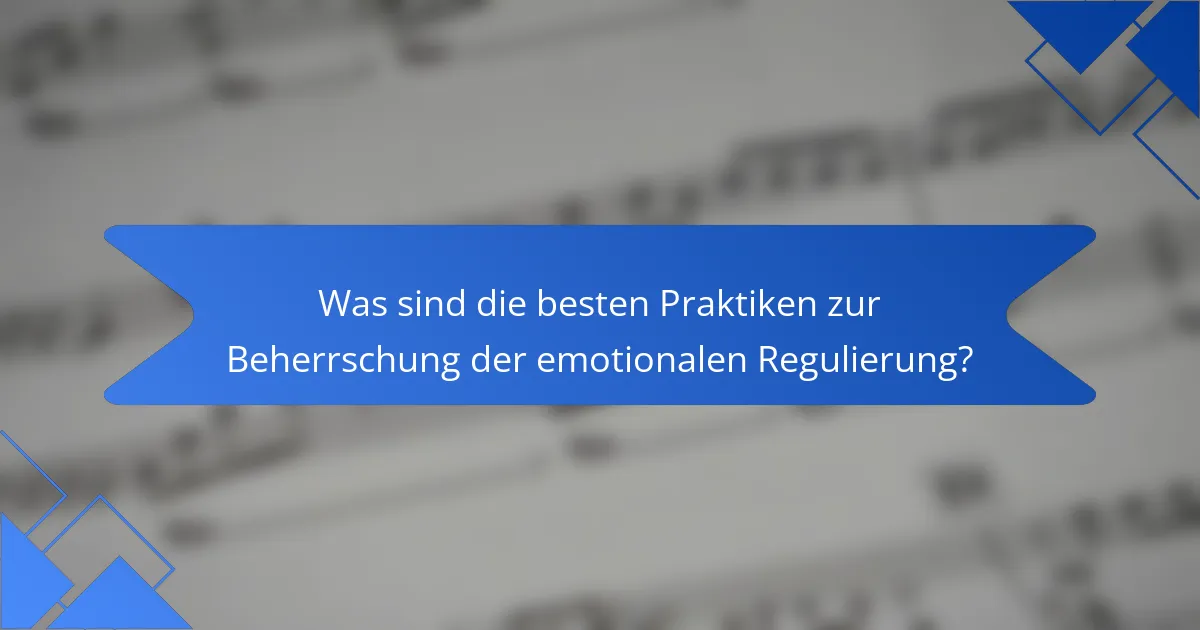 Was sind die besten Praktiken zur Beherrschung der emotionalen Regulierung?