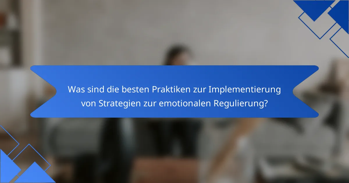 Was sind die besten Praktiken zur Implementierung von Strategien zur emotionalen Regulierung?
