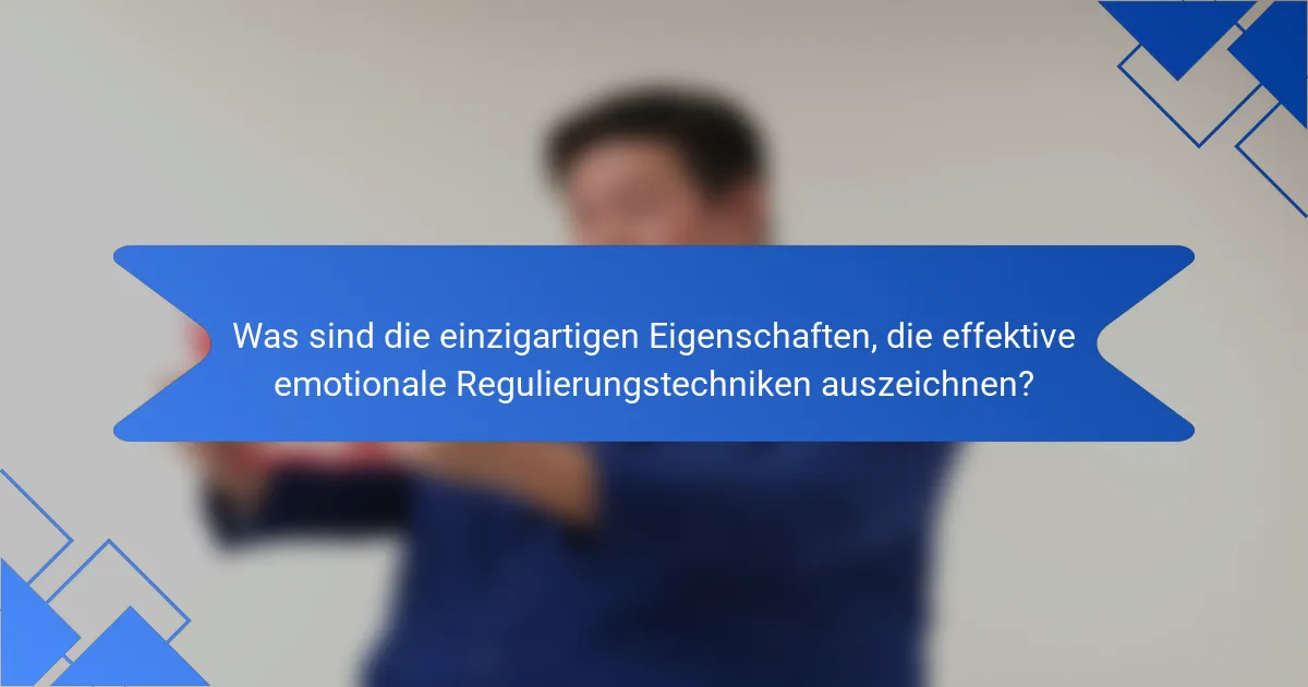 Was sind die einzigartigen Eigenschaften, die effektive emotionale Regulierungstechniken auszeichnen?