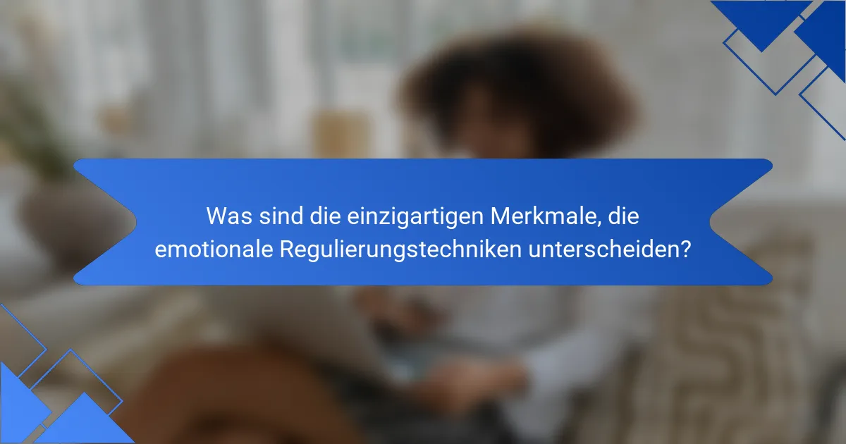Was sind die einzigartigen Merkmale, die emotionale Regulierungstechniken unterscheiden?