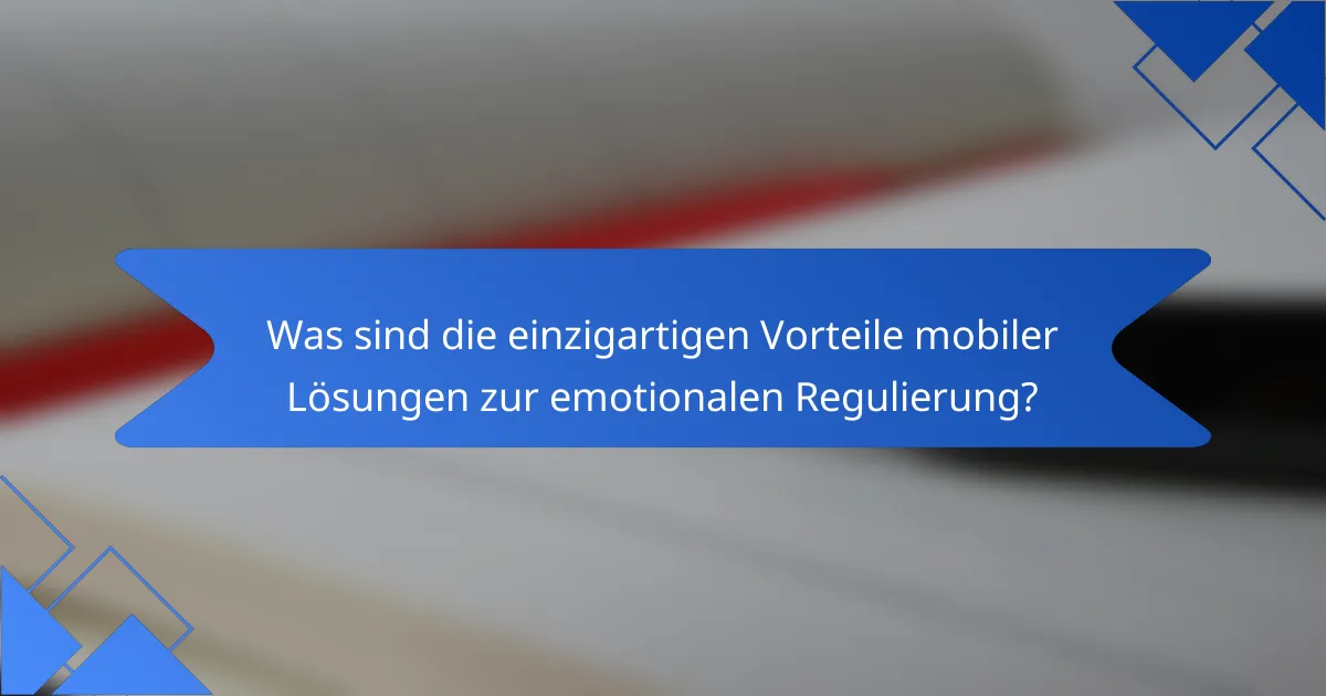 Was sind die einzigartigen Vorteile mobiler Lösungen zur emotionalen Regulierung?