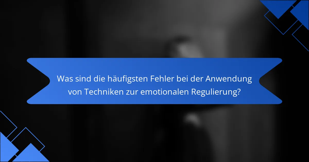 Was sind die häufigsten Fehler bei der Anwendung von Techniken zur emotionalen Regulierung?