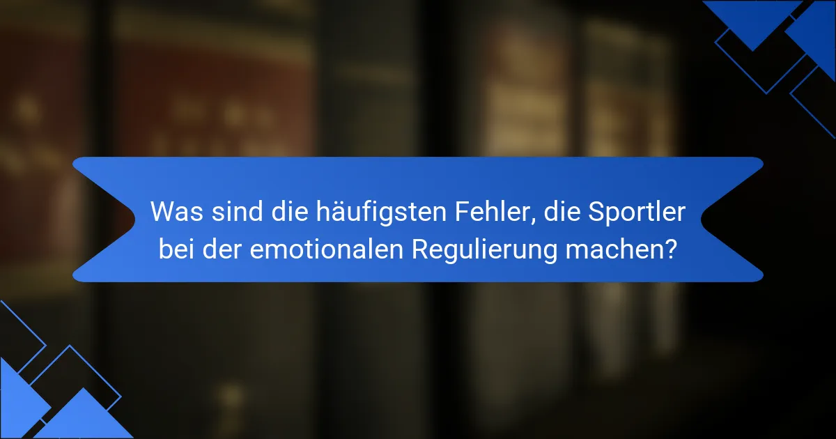 Was sind die häufigsten Fehler, die Sportler bei der emotionalen Regulierung machen?