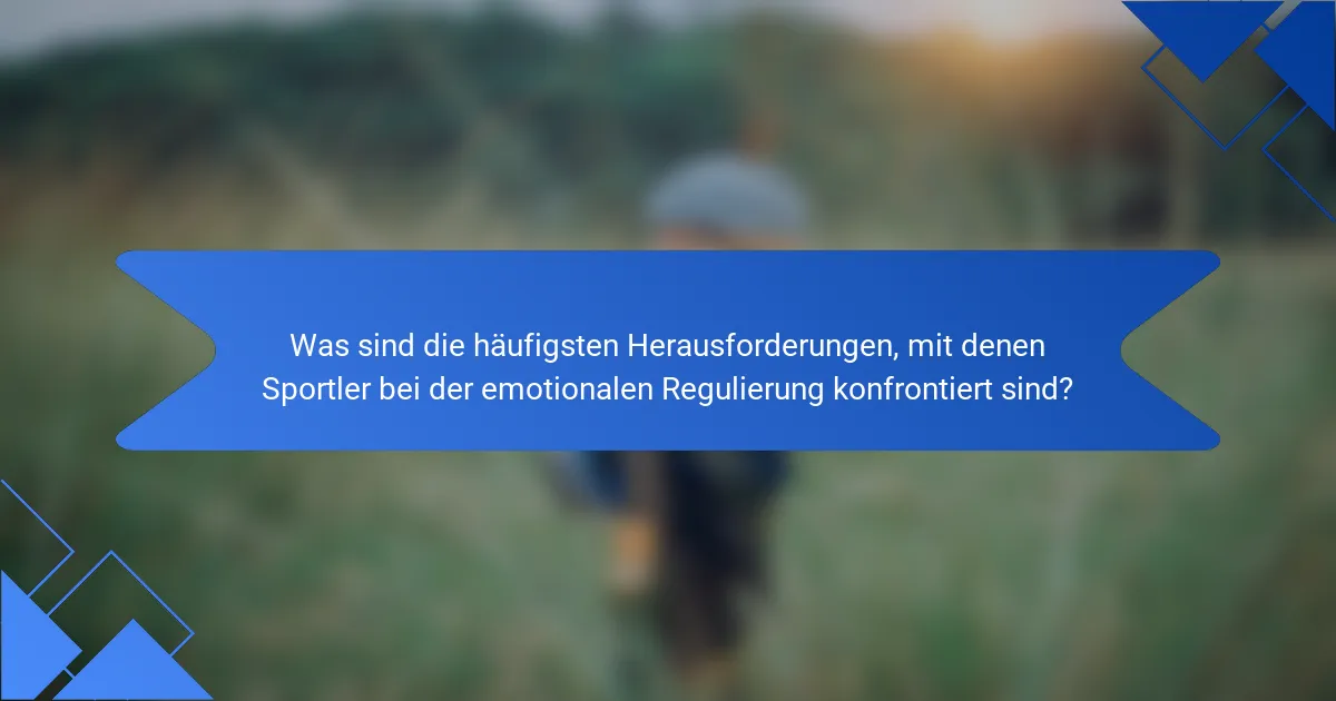 Was sind die häufigsten Herausforderungen, mit denen Sportler bei der emotionalen Regulierung konfrontiert sind?