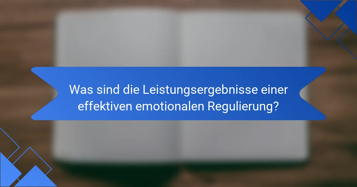 Was sind die Leistungsergebnisse einer effektiven emotionalen Regulierung?