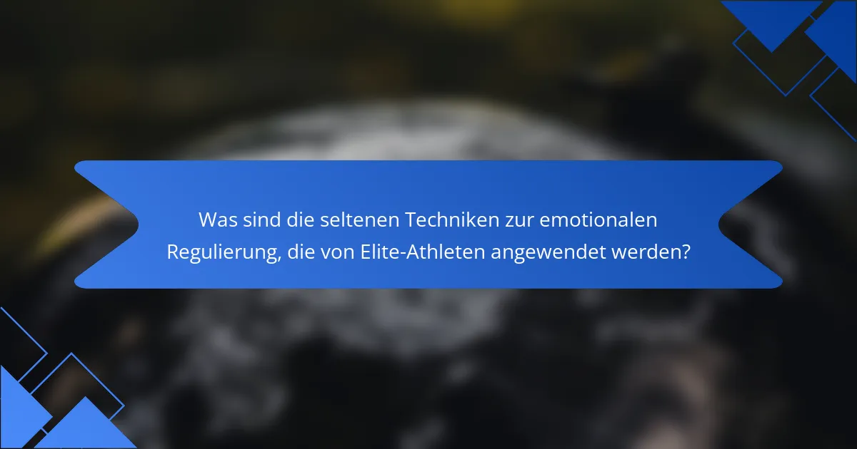 Was sind die seltenen Techniken zur emotionalen Regulierung, die von Elite-Athleten angewendet werden?