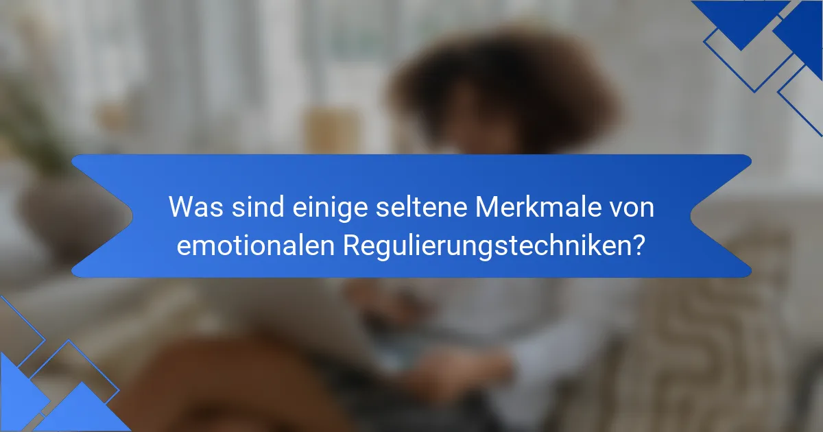 Was sind einige seltene Merkmale von emotionalen Regulierungstechniken?