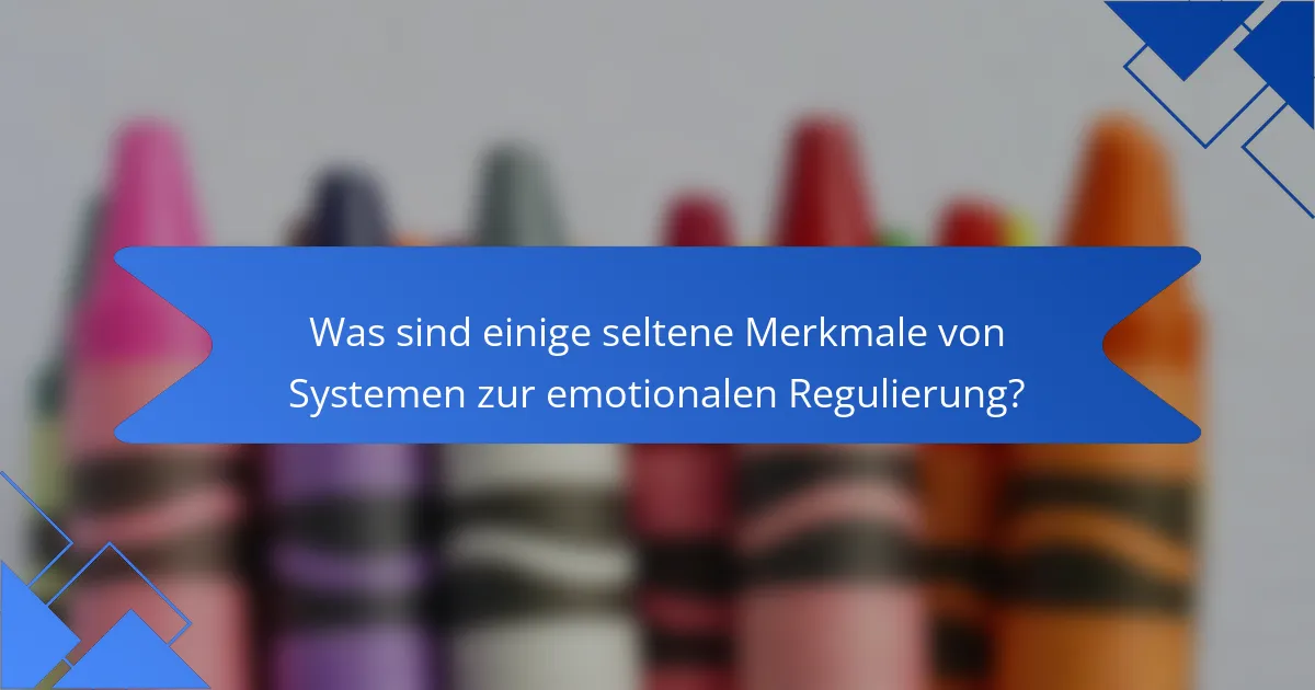 Was sind einige seltene Merkmale von Systemen zur emotionalen Regulierung?