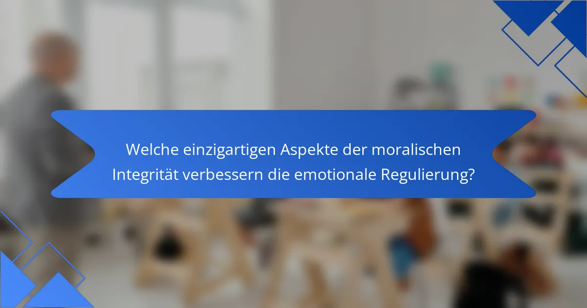 Welche einzigartigen Aspekte der moralischen Integrität verbessern die emotionale Regulierung?