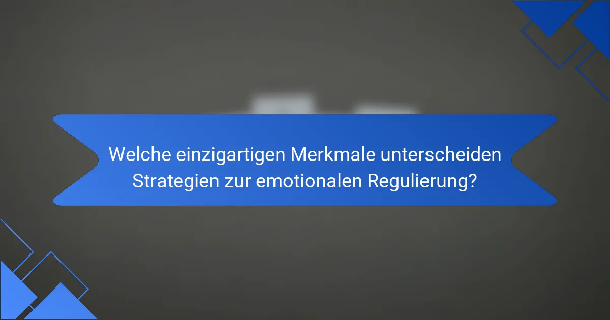 Welche einzigartigen Merkmale unterscheiden Strategien zur emotionalen Regulierung?