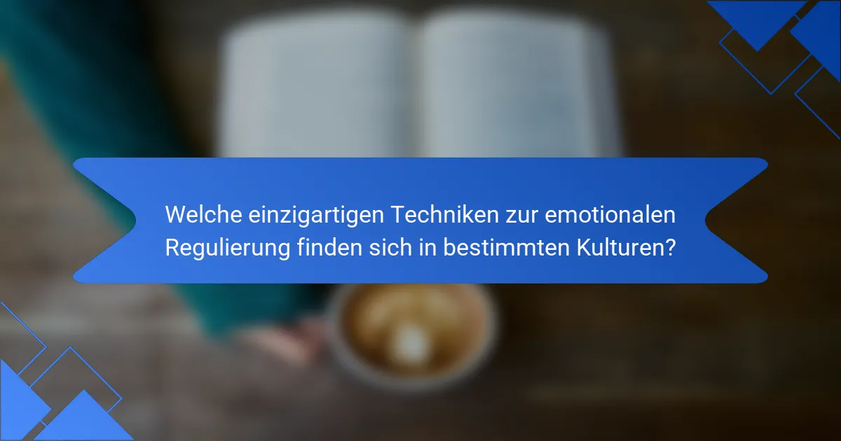 Welche einzigartigen Techniken zur emotionalen Regulierung finden sich in bestimmten Kulturen?