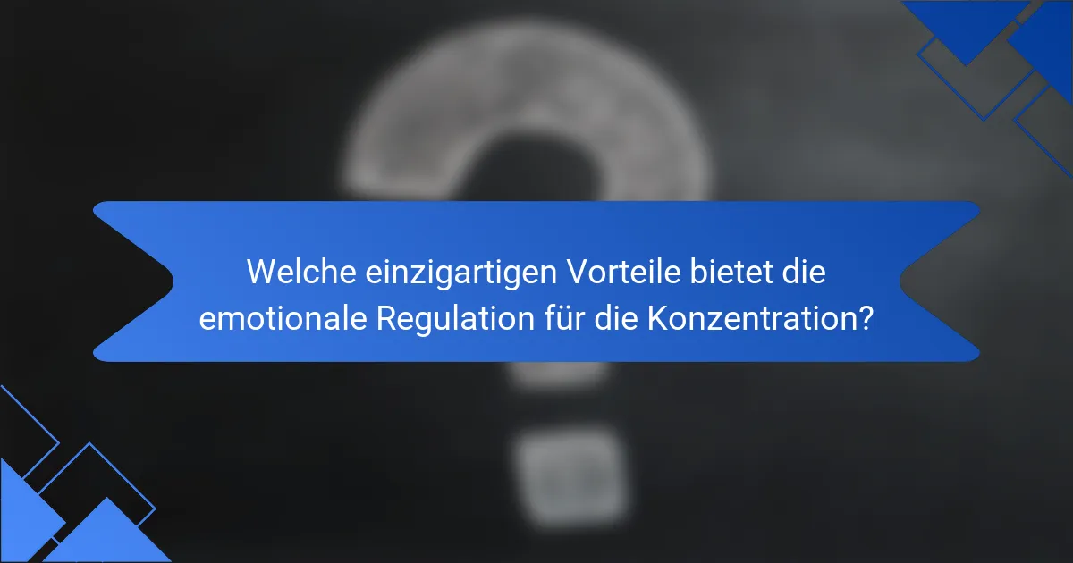 Welche einzigartigen Vorteile bietet die emotionale Regulation für die Konzentration?