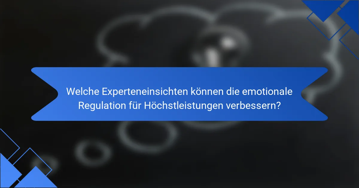 Welche Experteneinsichten können die emotionale Regulation für Höchstleistungen verbessern?