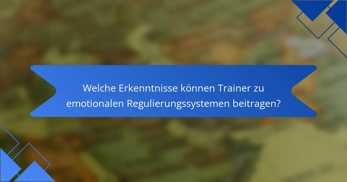 Welche Erkenntnisse können Trainer zu emotionalen Regulierungssystemen beitragen?