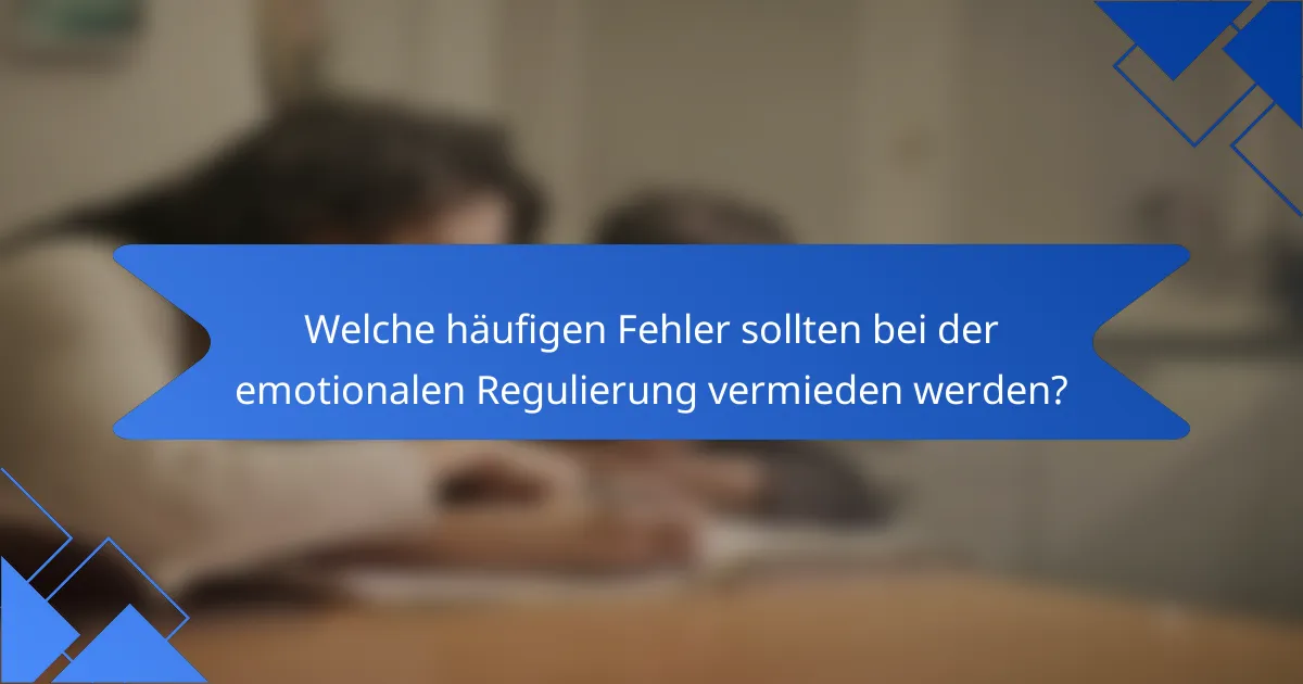 Welche häufigen Fehler sollten bei der emotionalen Regulierung vermieden werden?