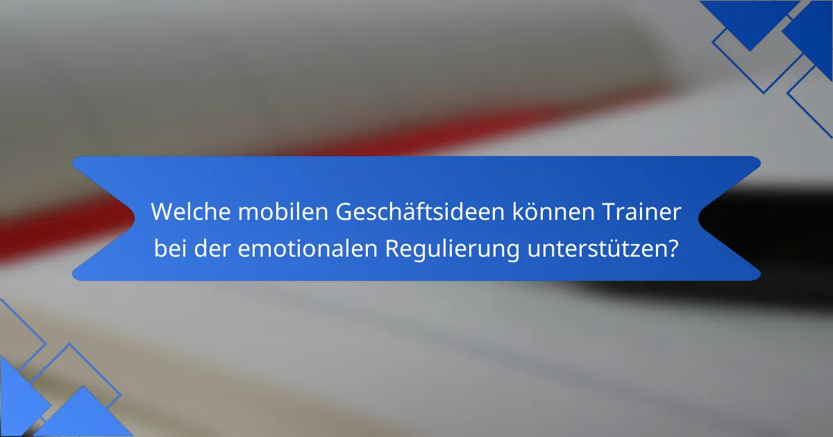 Welche mobilen Geschäftsideen können Trainer bei der emotionalen Regulierung unterstützen?