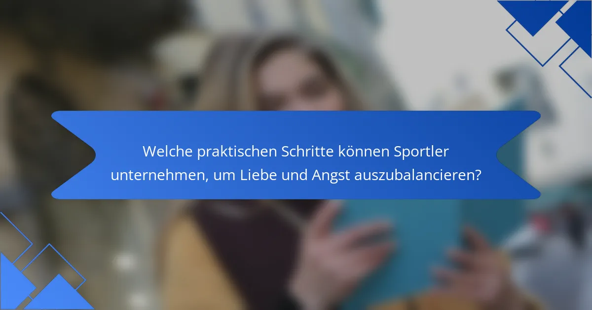Welche praktischen Schritte können Sportler unternehmen, um Liebe und Angst auszubalancieren?
