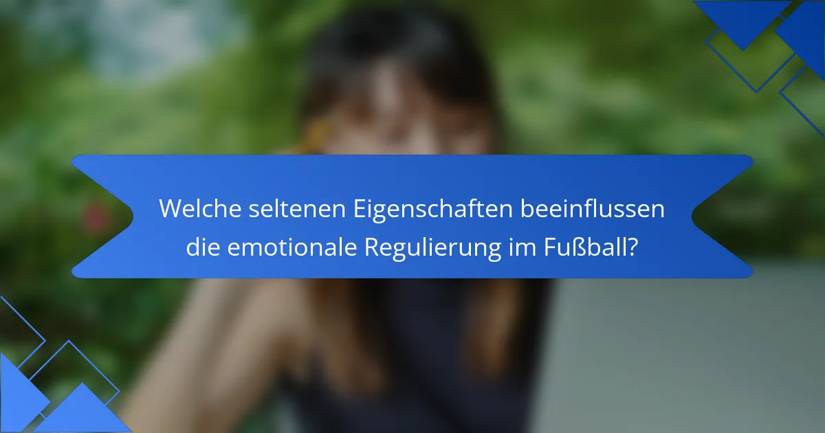 Welche seltenen Eigenschaften beeinflussen die emotionale Regulierung im Fußball?