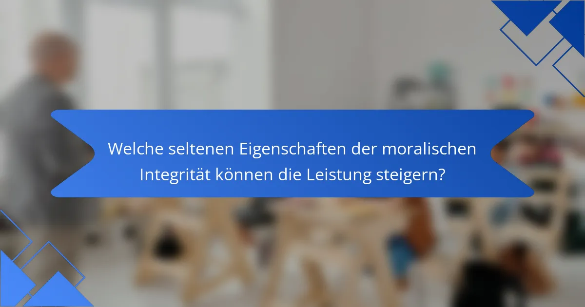 Welche seltenen Eigenschaften der moralischen Integrität können die Leistung steigern?
