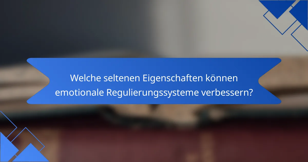 Welche seltenen Eigenschaften können emotionale Regulierungssysteme verbessern?