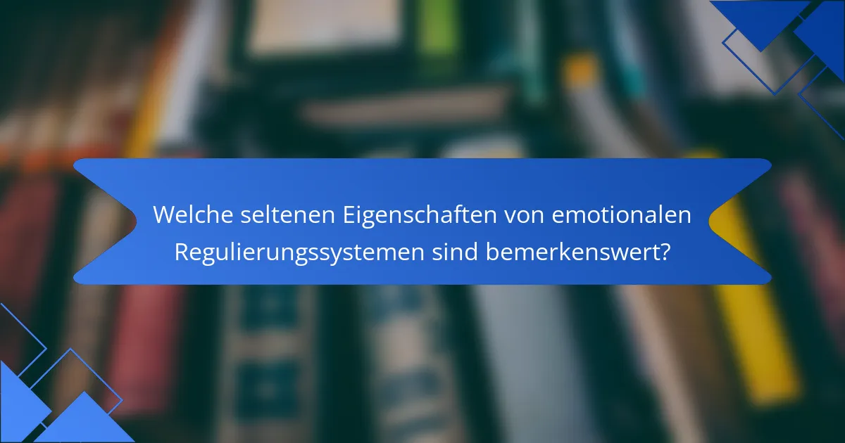 Welche seltenen Eigenschaften von emotionalen Regulierungssystemen sind bemerkenswert?