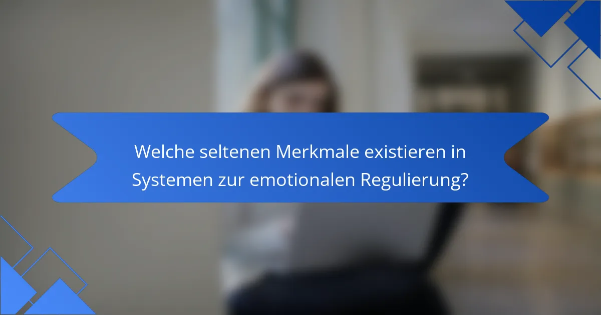 Welche seltenen Merkmale existieren in Systemen zur emotionalen Regulierung?