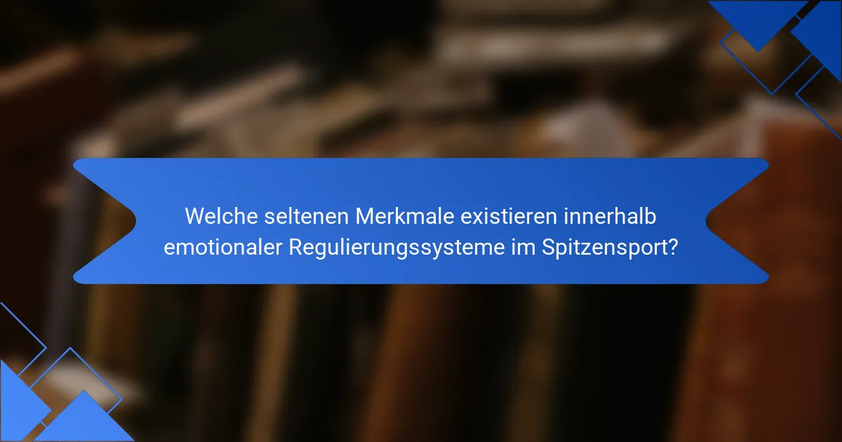 Welche seltenen Merkmale existieren innerhalb emotionaler Regulierungssysteme im Spitzensport?