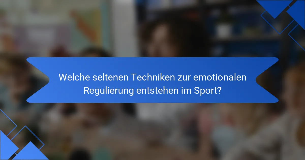 Welche seltenen Techniken zur emotionalen Regulierung entstehen im Sport?