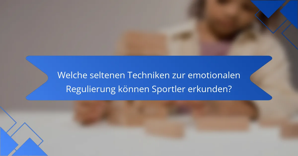 Welche seltenen Techniken zur emotionalen Regulierung können Sportler erkunden?