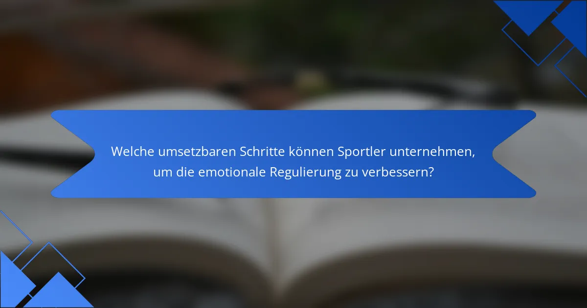 Welche umsetzbaren Schritte können Sportler unternehmen, um die emotionale Regulierung zu verbessern?