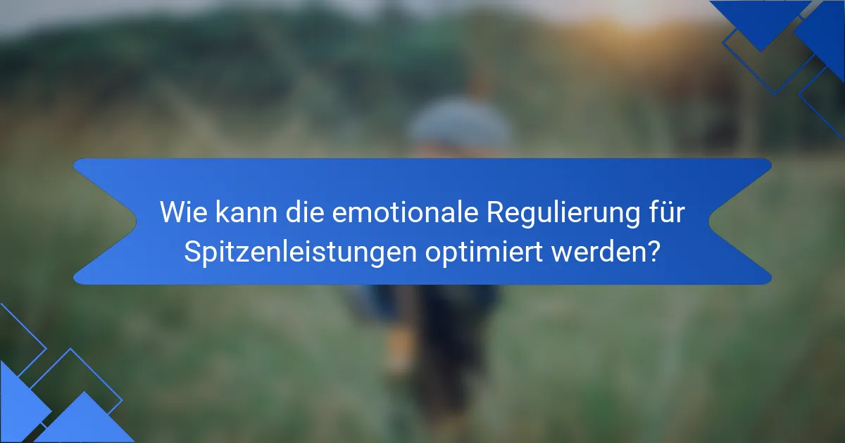 Wie kann die emotionale Regulierung für Spitzenleistungen optimiert werden?