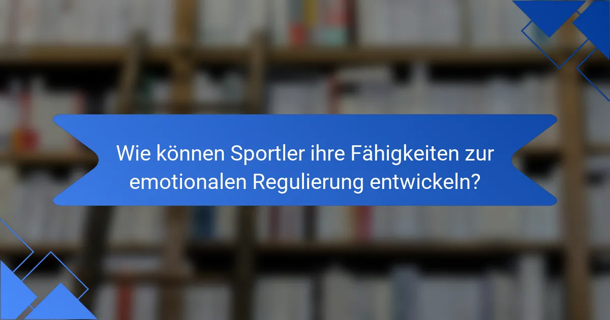 Wie können Sportler ihre Fähigkeiten zur emotionalen Regulierung entwickeln?