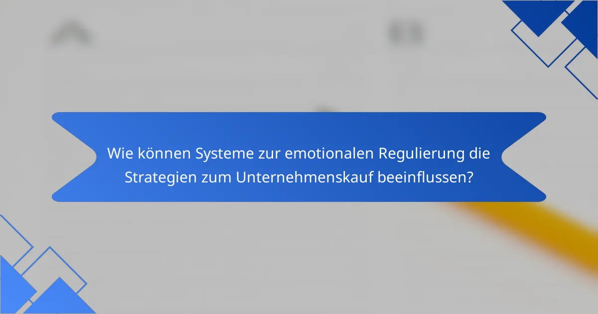 Wie können Systeme zur emotionalen Regulierung die Strategien zum Unternehmenskauf beeinflussen?