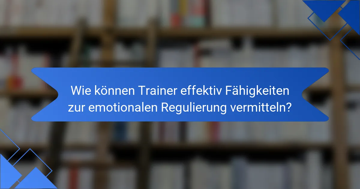 Wie können Trainer effektiv Fähigkeiten zur emotionalen Regulierung vermitteln?