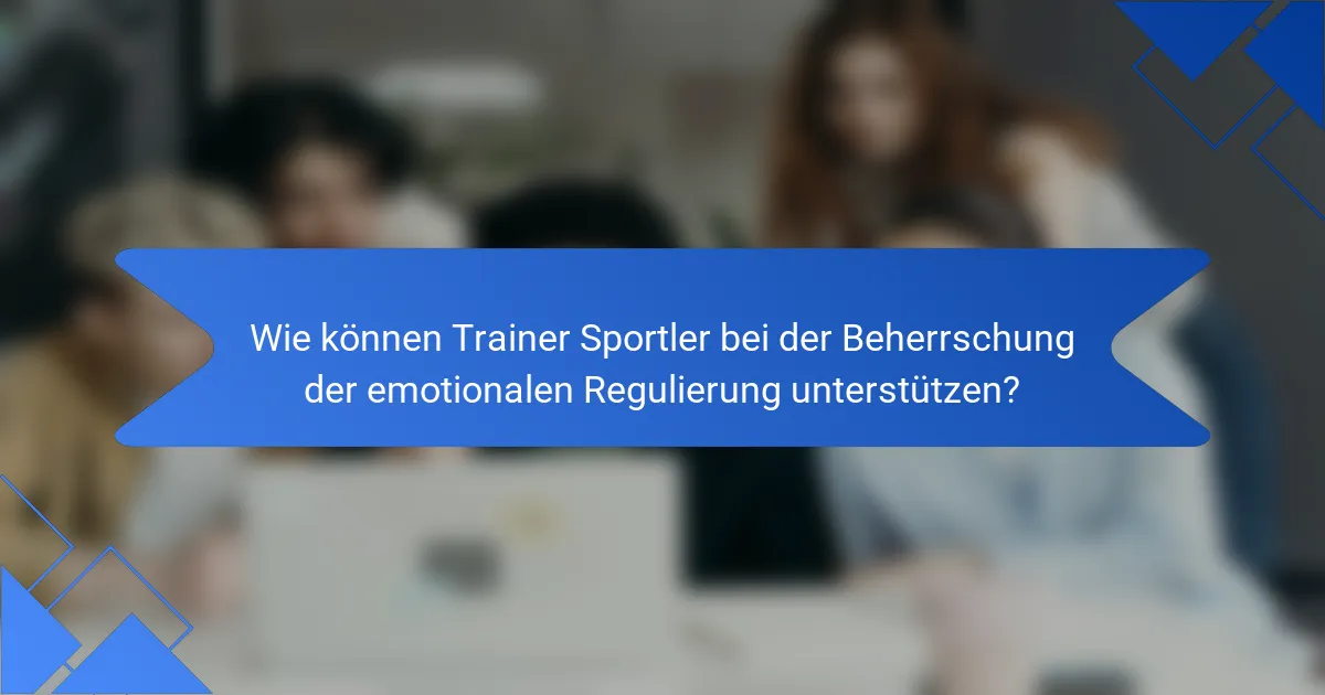 Wie können Trainer Sportler bei der Beherrschung der emotionalen Regulierung unterstützen?