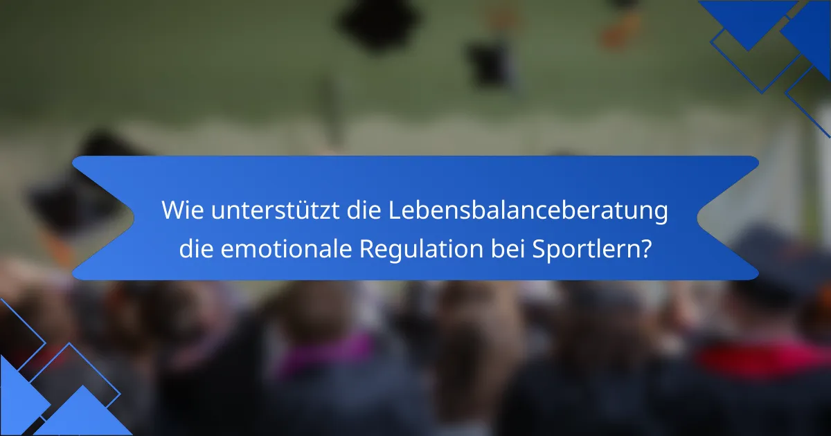 Wie unterstützt die Lebensbalanceberatung die emotionale Regulation bei Sportlern?